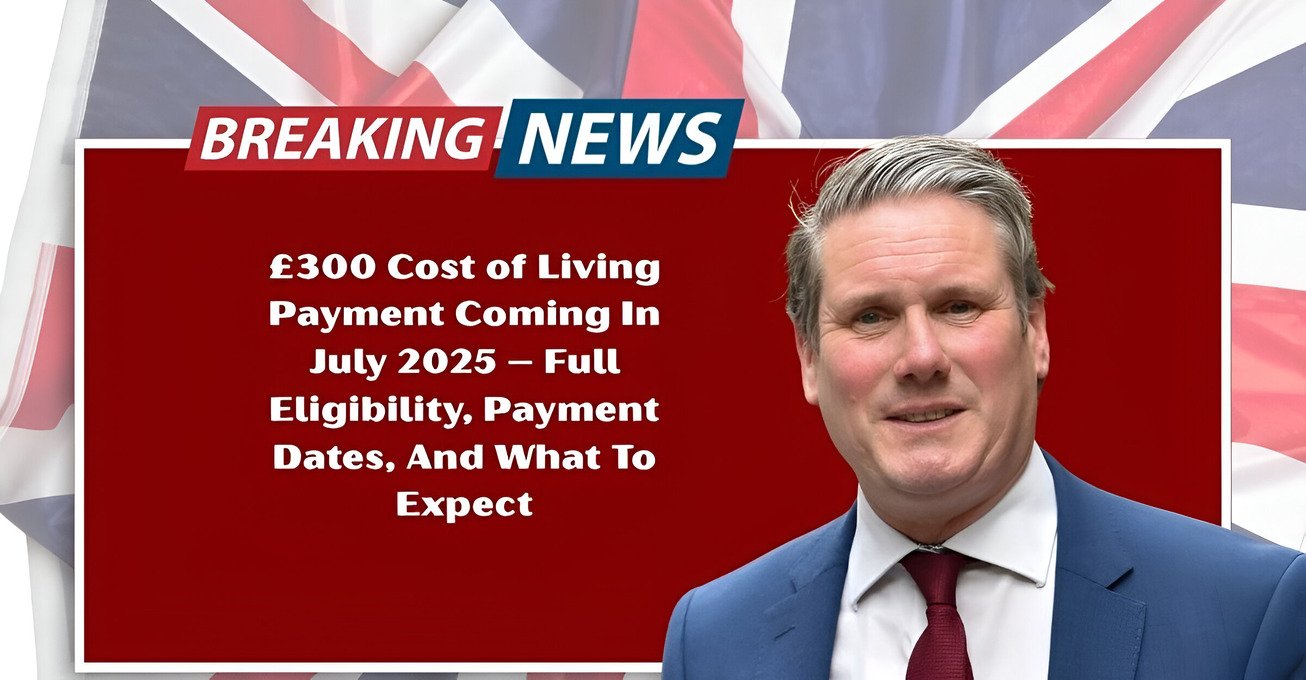 £300 Cost of Living Payment Coming In July 2025